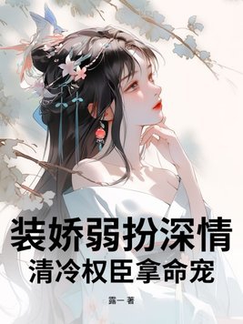 装娇弱扮深情，清冷权臣拿命宠装娇弱扮深情，清冷权臣拿命宠