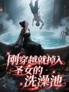刚穿越就掉入圣女的洗澡池刚穿越就掉入圣女的洗澡池